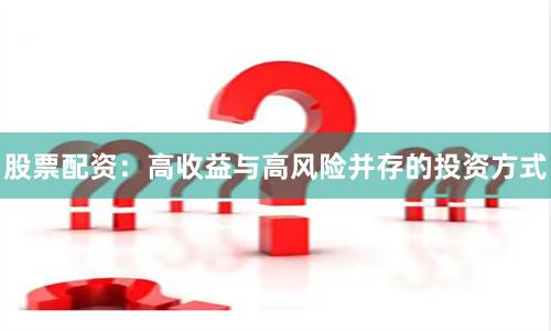 股票配资：高收益与高风险并存的投资方式