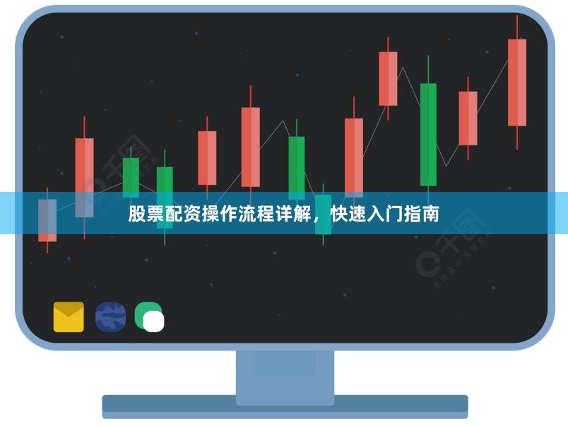 股票配资操作流程详解，快速入门指南