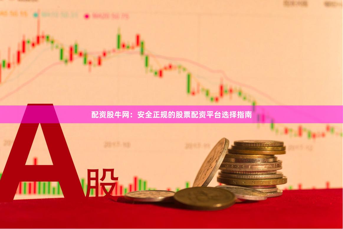 配资股牛网：安全正规的股票配资平台选择指南