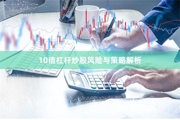 10倍杠杆炒股风险与策略解析