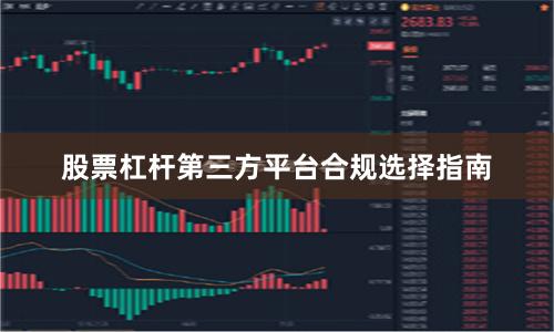 股票杠杆第三方平台合规选择指南